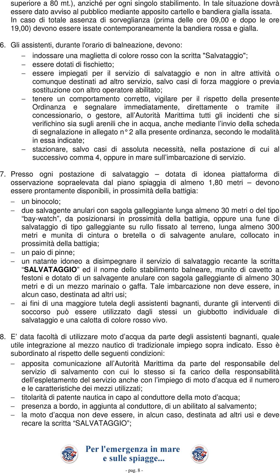 Gli assistenti, durante l'orario di balneazione, devono: indossare una maglietta di colore rosso con la scritta "Salvataggio"; essere dotati di fischietto; essere impiegati per il servizio di