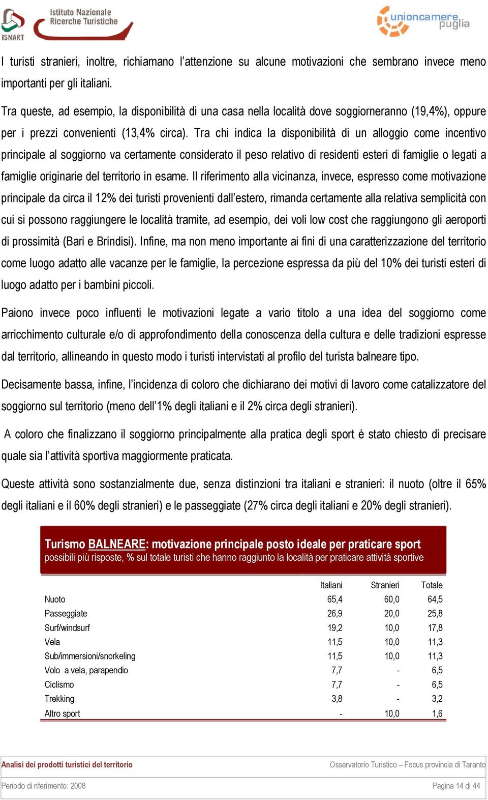 Tra chi indica la disponibilità di un alloggio come incentivo principale al soggiorno va certamente considerato il peso relativo di residenti esteri di famiglie o legati a famiglie originarie del