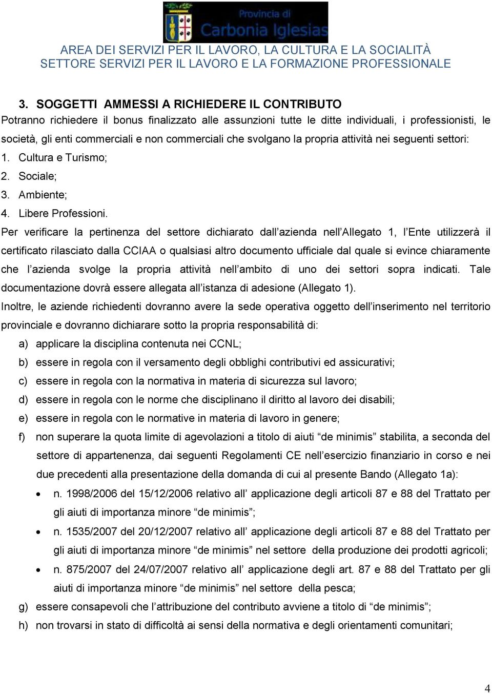 Per verificare la pertinenza del settore dichiarato dall azienda nell Allegato 1, l Ente utilizzerà il certificato rilasciato dalla CCIAA o qualsiasi altro documento ufficiale dal quale si evince