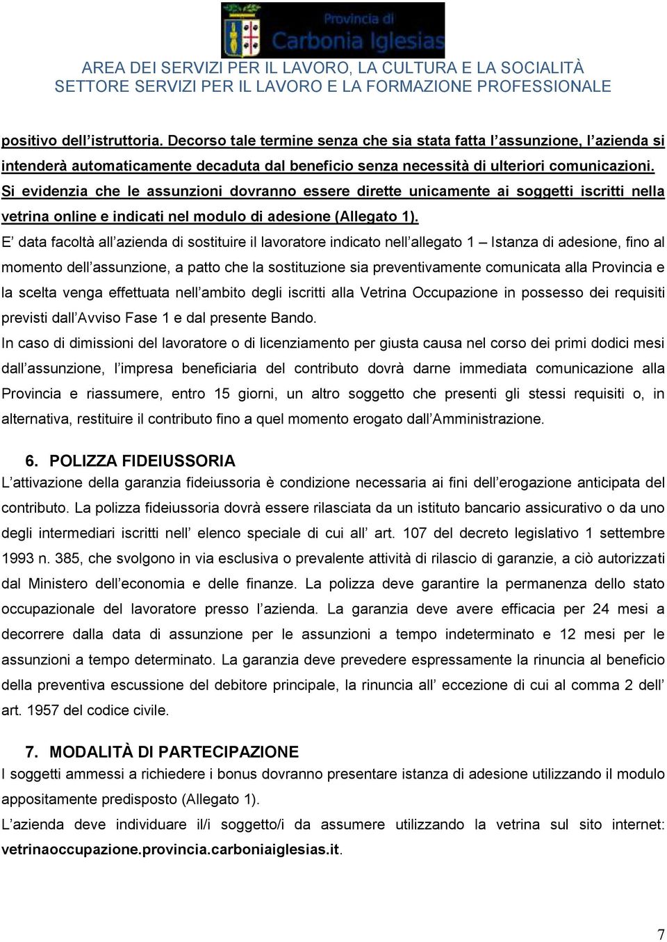 E data facoltà all azienda di sostituire il lavoratore indicato nell allegato 1 Istanza di adesione, fino al momento dell assunzione, a patto che la sostituzione sia preventivamente comunicata alla