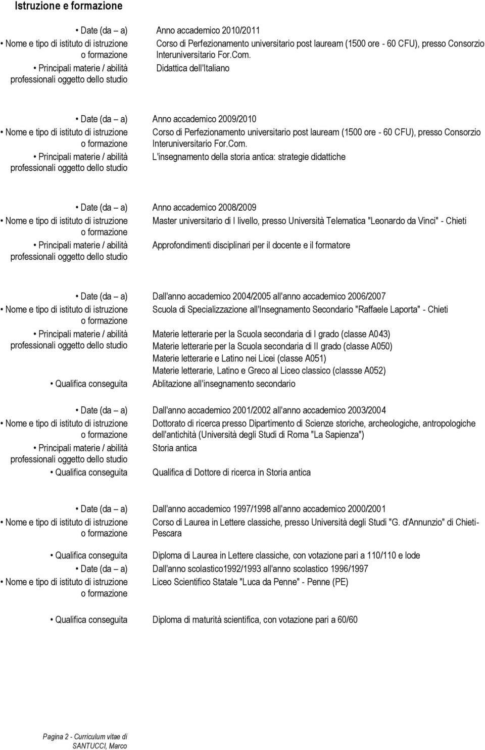 Principali materie / abilità Didattica dell'italiano Date (da a) Anno accademico 2009/2010 Nome e tipo di istituto di istruzione Corso di Perfezionamento universitario post lauream (1500 ore - 60