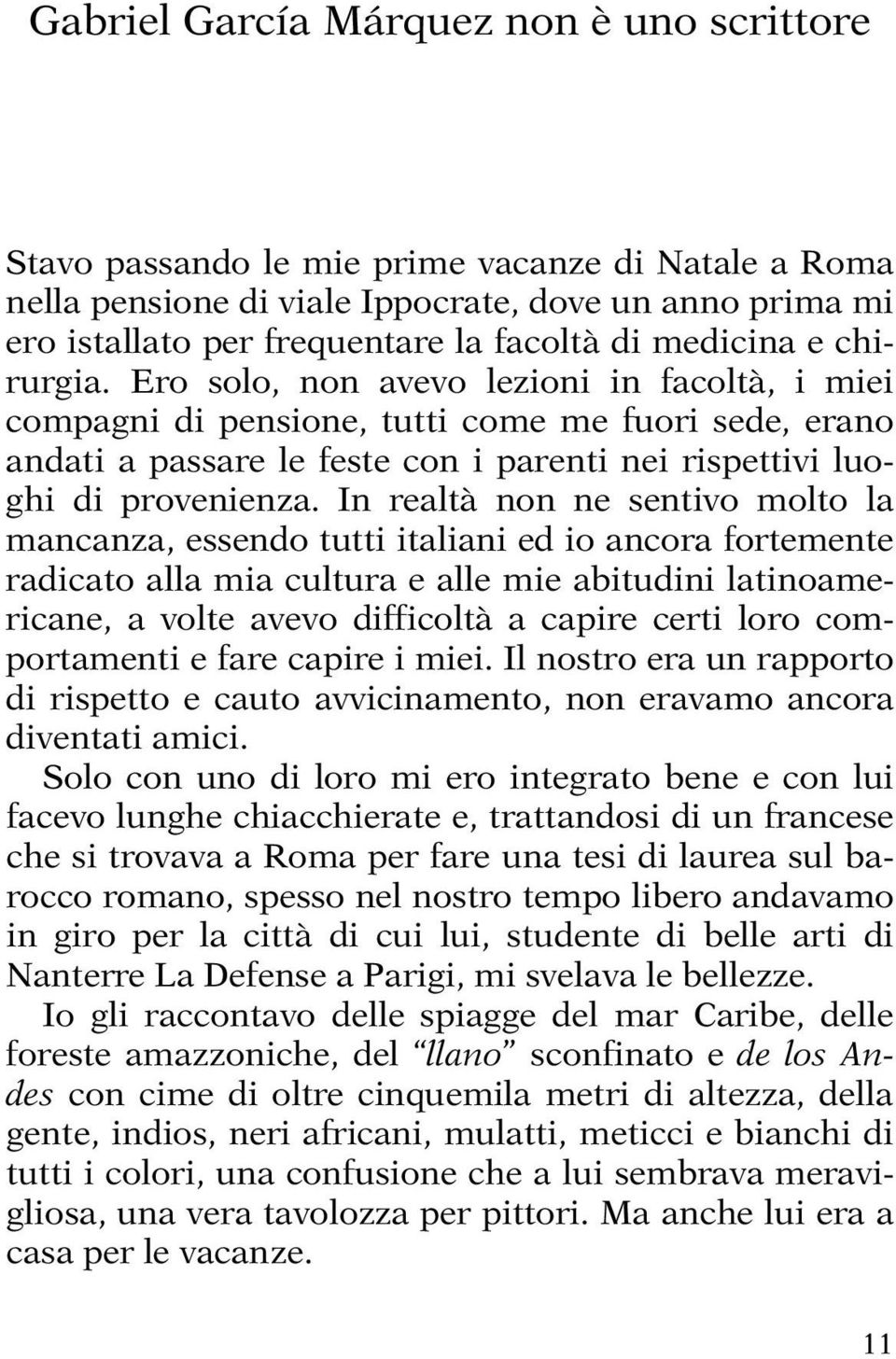 In realtà non ne sentivo molto la mancanza, essendo tutti italiani ed io ancora fortemente radicato alla mia cultura e alle mie abitudini latinoamericane, a volte avevo difficoltà a capire certi loro