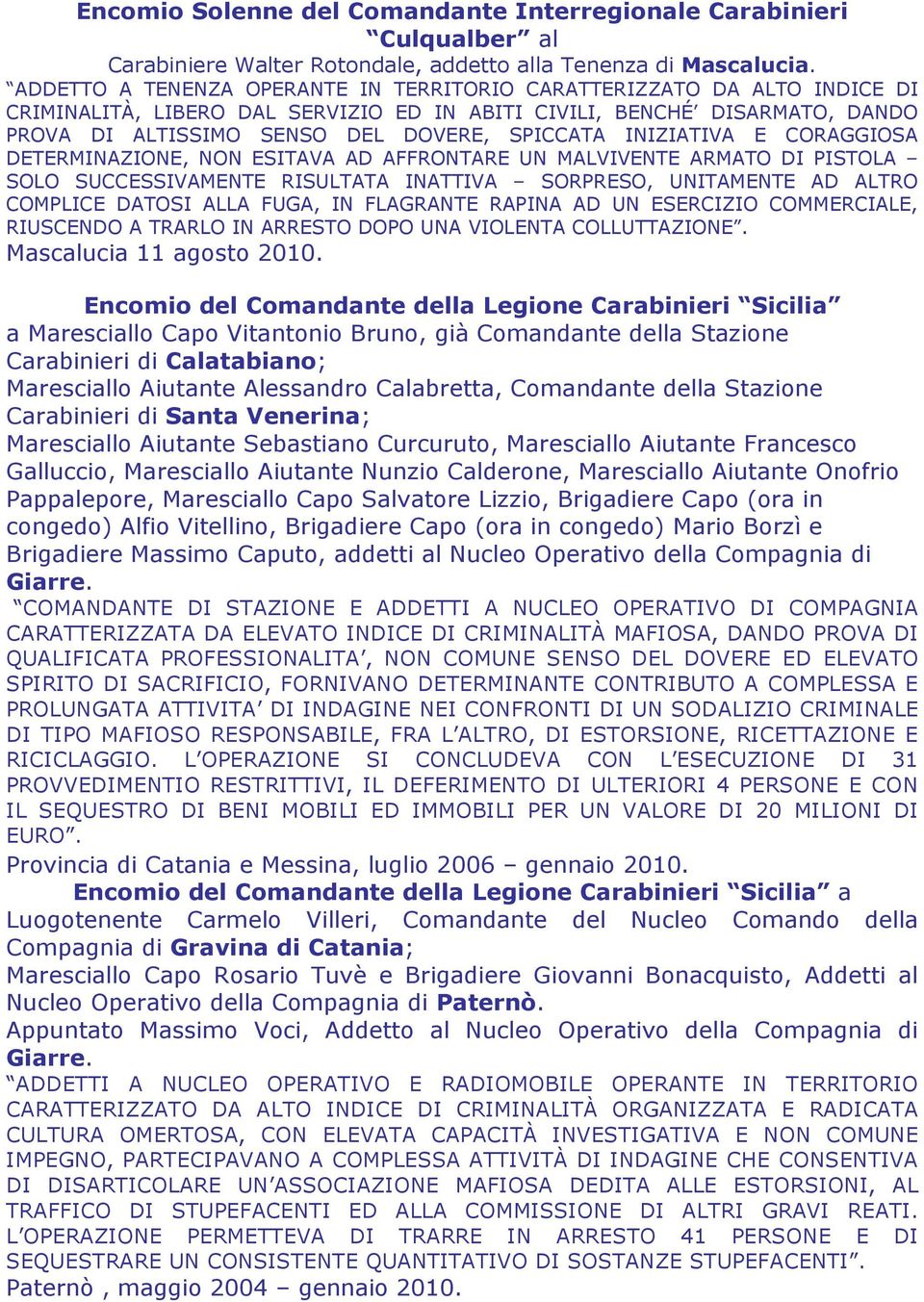 INIZIATIVA E CORAGGIOSA DETERMINAZIONE, NON ESITAVA AD AFFRONTARE UN MALVIVENTE ARMATO DI PISTOLA SOLO SUCCESSIVAMENTE RISULTATA INATTIVA SORPRESO, UNITAMENTE AD ALTRO COMPLICE DATOSI ALLA FUGA, IN