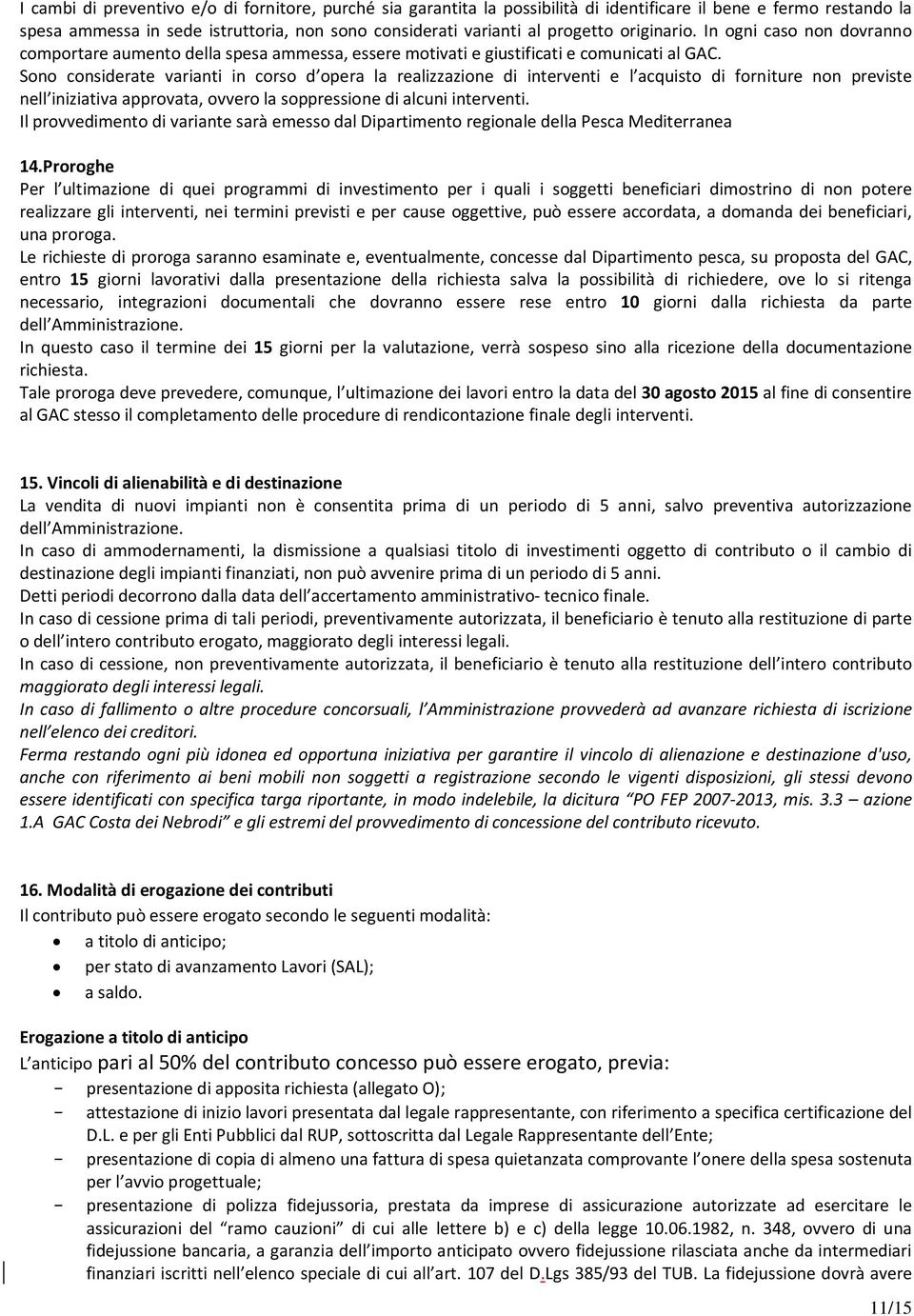 Sono considerate varianti in corso d opera la realizzazione di interventi e l acquisto di forniture non previste nell iniziativa approvata, ovvero la soppressione di alcuni interventi.