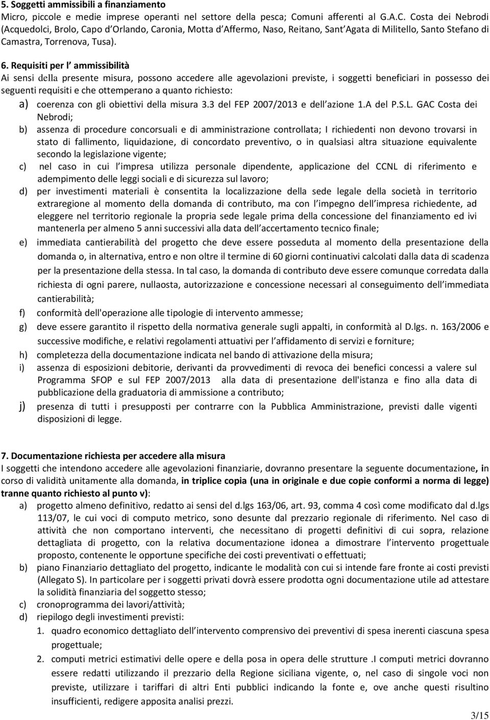 Requisiti per l ammissibilità Ai sensi della presente misura, possono accedere alle agevolazioni previste, i soggetti beneficiari in possesso dei seguenti requisiti e che ottemperano a quanto