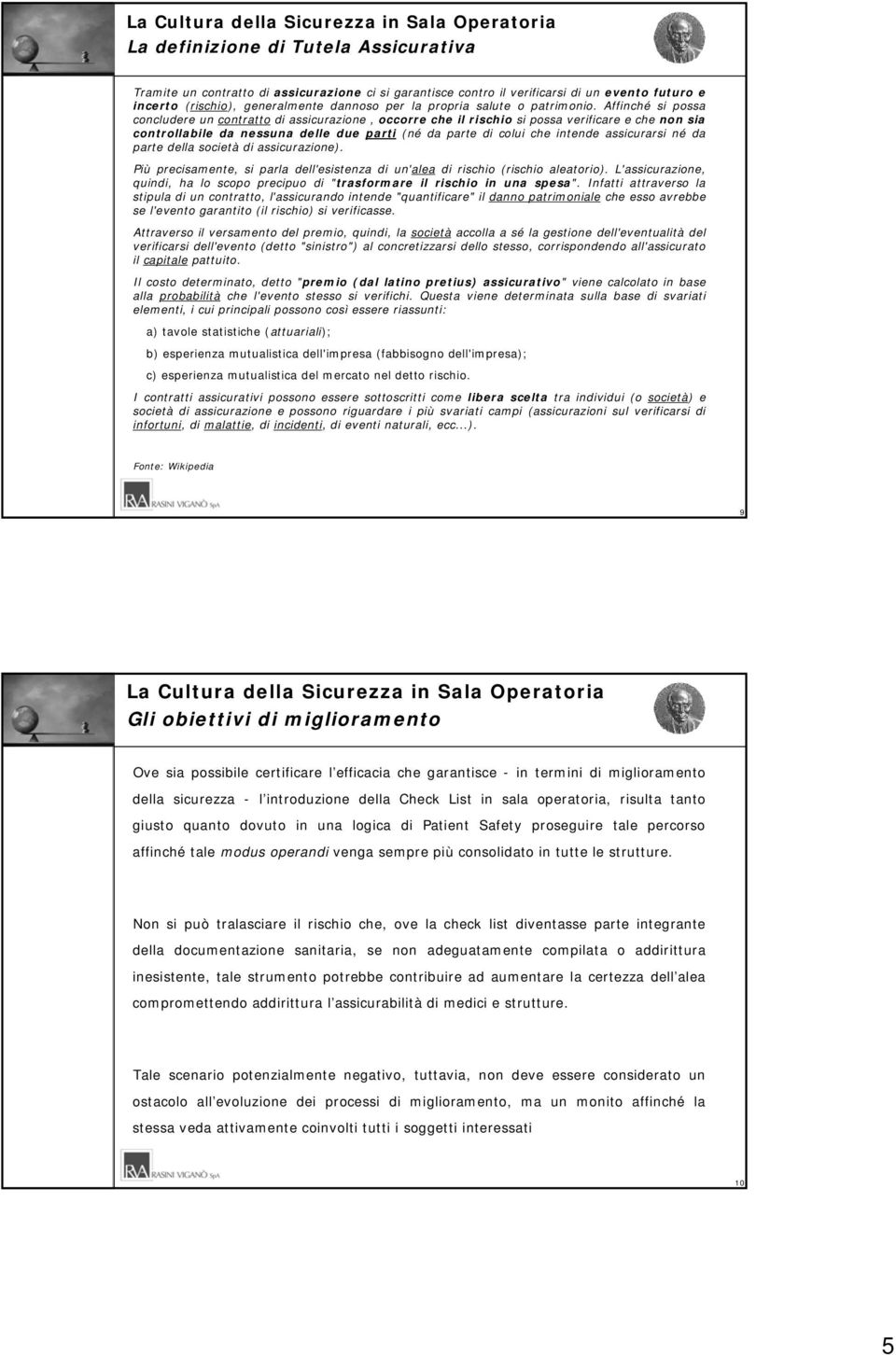 Affinché si possa concludere un contratto di assicurazione, occorre che il rischio si possa verificare e che non sia controllabile da nessuna delle due parti (né da parte di colui che intende