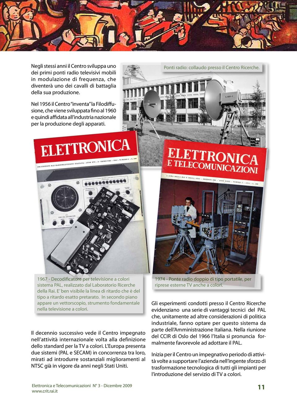 Nel 1956 il Centro inventa la Filodiffusione, che viene sviluppata fino al 1960 e quindi affidata all industria nazionale per la produzione degli apparati.