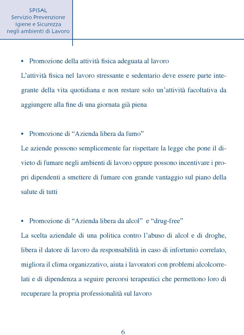 oppure possono incentivare i propri dipendenti a smettere di fumare con grande vantaggio sul piano della salute di tutti Promozione di Azienda libera da alcol e drug-free La scelta aziendale di una