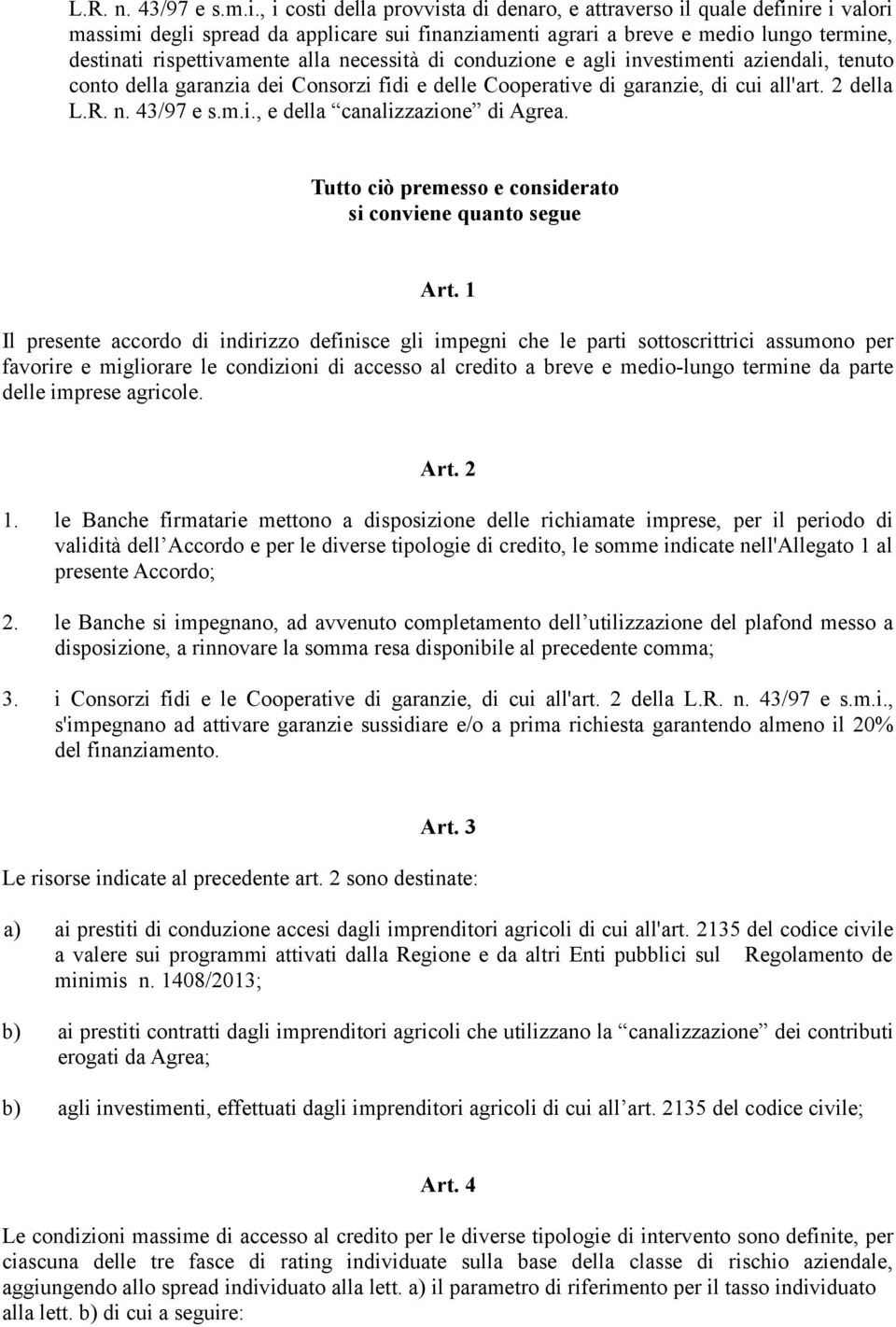 necessità di conduzione e agli investimenti aziendali, tenuto conto della garanzia dei Consorzi fidi e delle Cooperative di garanzie, di cui all'art. 2 della , e della canalizzazione di Agrea.