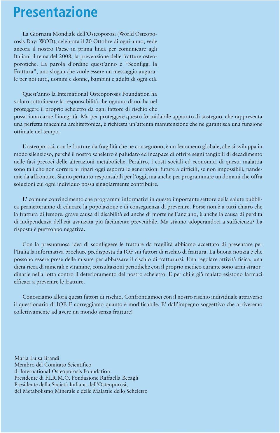 La parola d ordine quest an è Sconfiggi la Frattura, u slogan che vuole essere un messaggio augurale per i tutti, uomini e donne, bambini e adulti di ogni età.