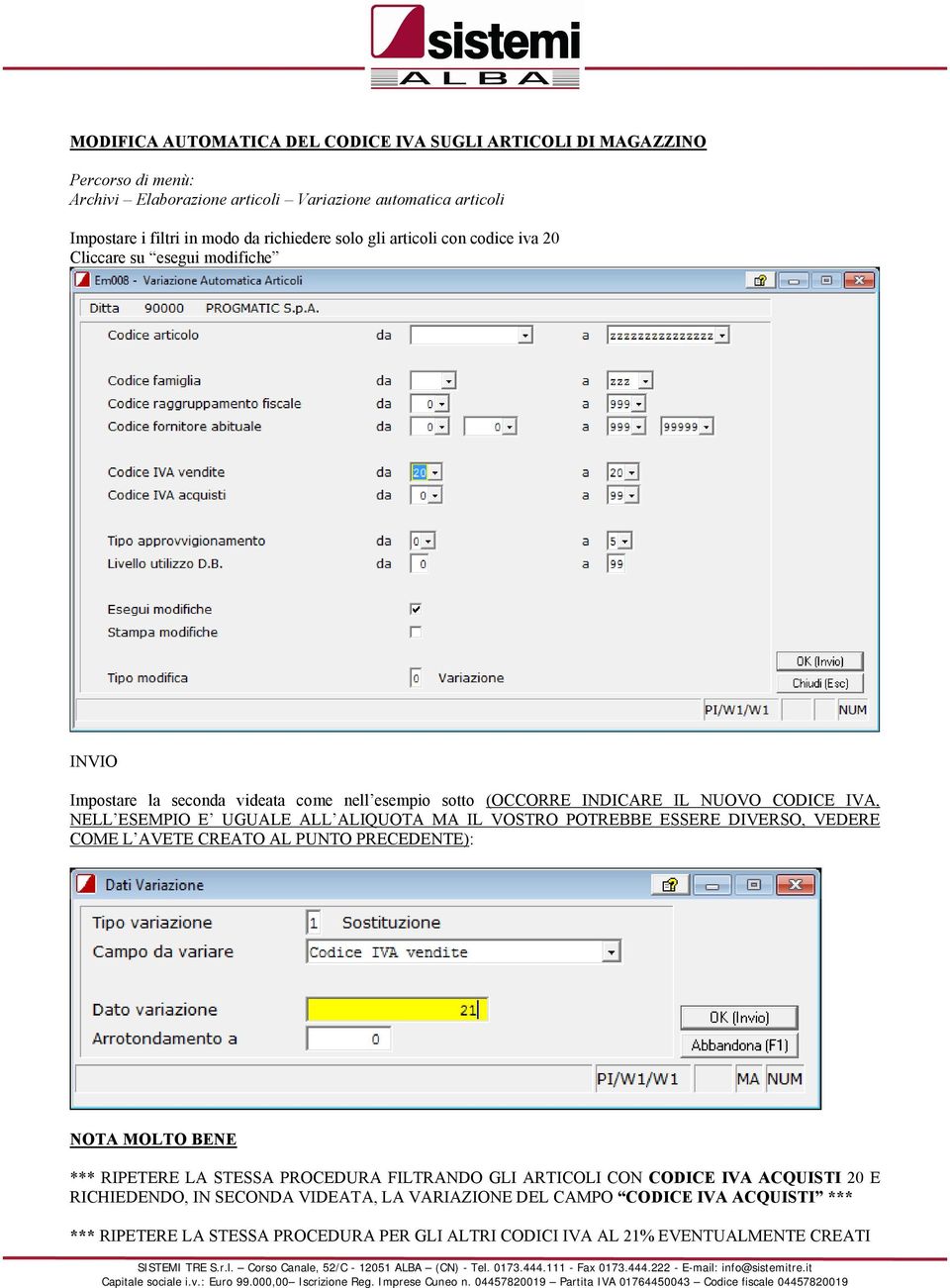 CODICE IVA, NELL ESEMPIO E UGUALE ALL ALIQUOTA MA IL VOSTRO POTREBBE ESSERE DIVERSO, VEDERE COME L AVETE CREATO AL PUNTO PRECEDENTE): NOTA MOLTO BENE ***