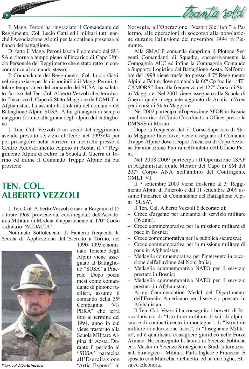 Il Comandante del Reggimento, Col. cio Gatti, nel ringraziare per la disponibilità il gg. Peroni, titolare temporaneo del comando del SUSA, ha salutato l arrivo del Ten. Col. Alberto zzoli che, terminato l incarico di Capo di Stato ggiore dell OMLT in Afghanistan, ha assunto la titolarità del comando del Battaglione Alpini SUSA.