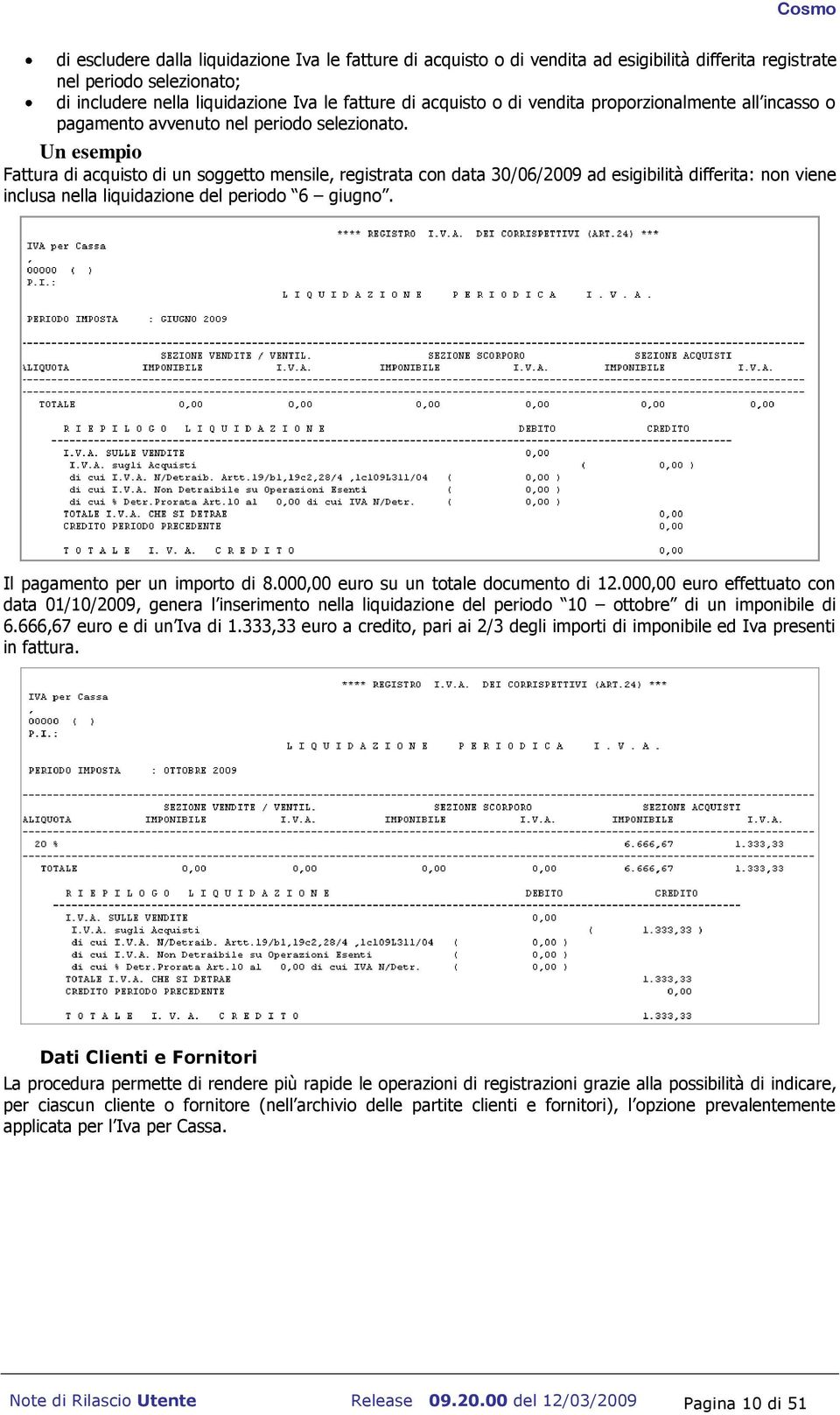 Un esempio Fattura di acquisto di un soggetto mensile, registrata con data 30/06/2009 ad esigibilità differita: non viene inclusa nella liquidazione del periodo 6 giugno.