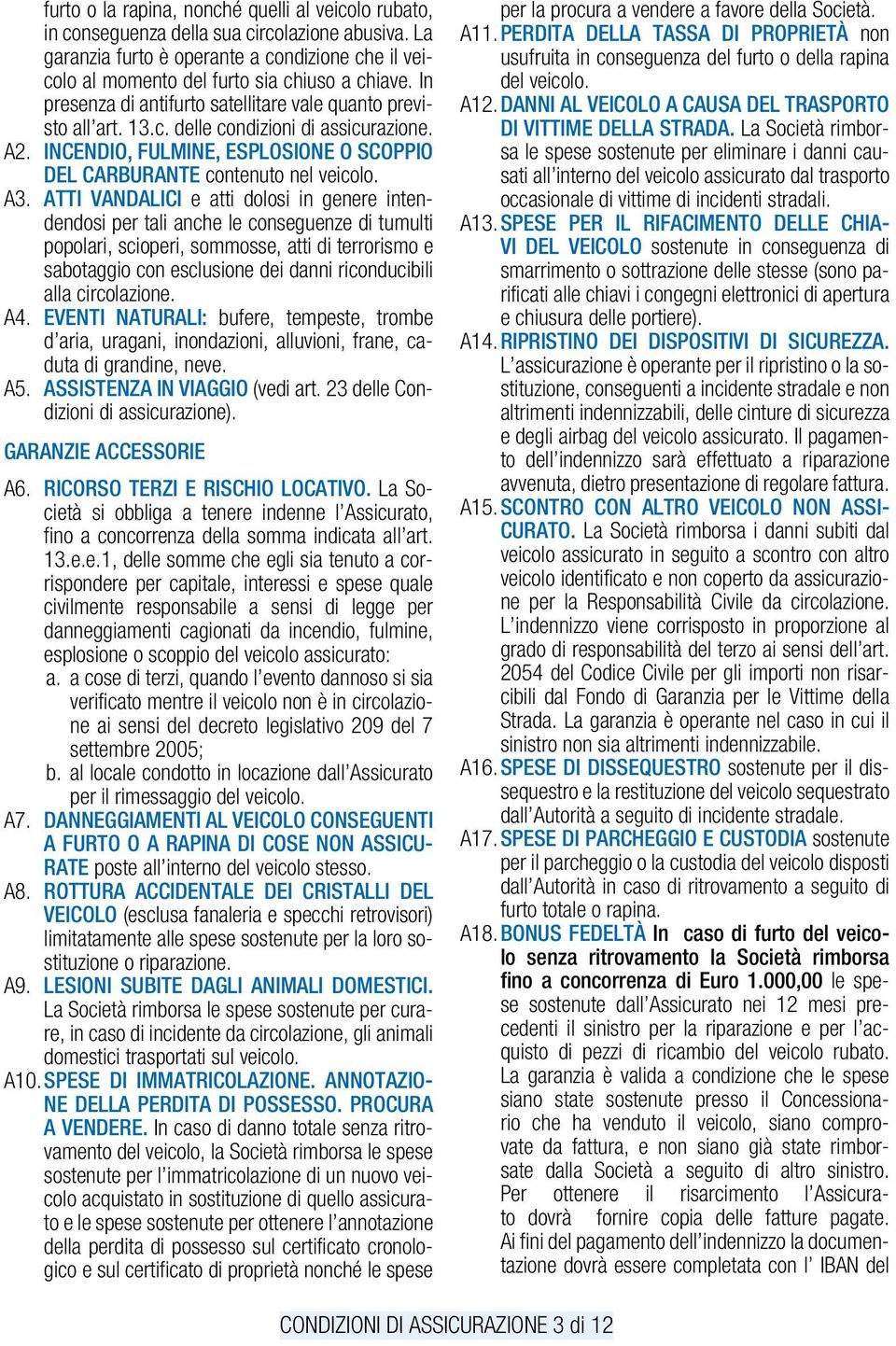 ATTI VANDALICI e atti dolosi in genere intendendosi per tali anche le conseguenze di tumulti popolari, scioperi, sommosse, atti di terrorismo e sabotaggio con esclusione dei danni riconducibili alla