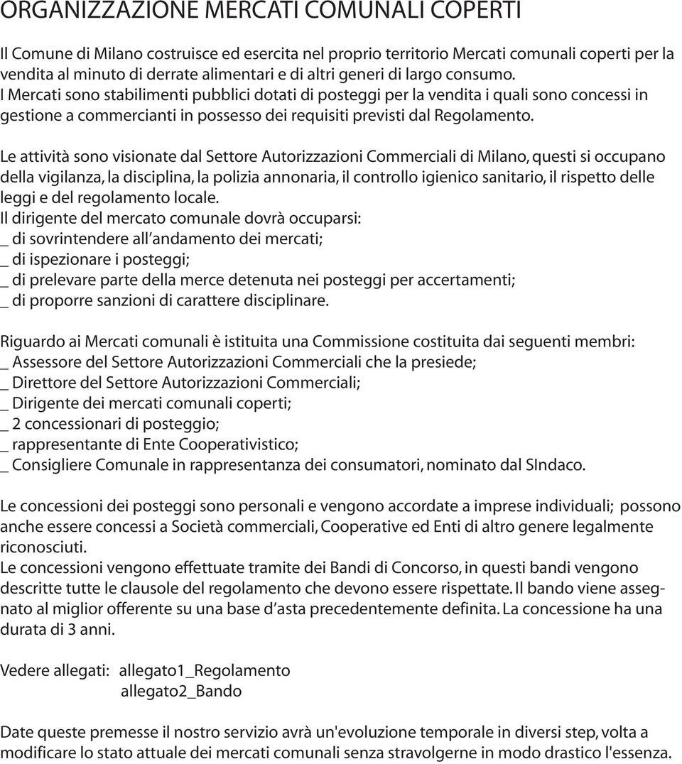 Le attività sono visionate dal Settore Autorizzazioni Commerciali di Milano, questi si occupano della vigilanza, la disciplina, la polizia annonaria, il controllo igienico sanitario, il rispetto