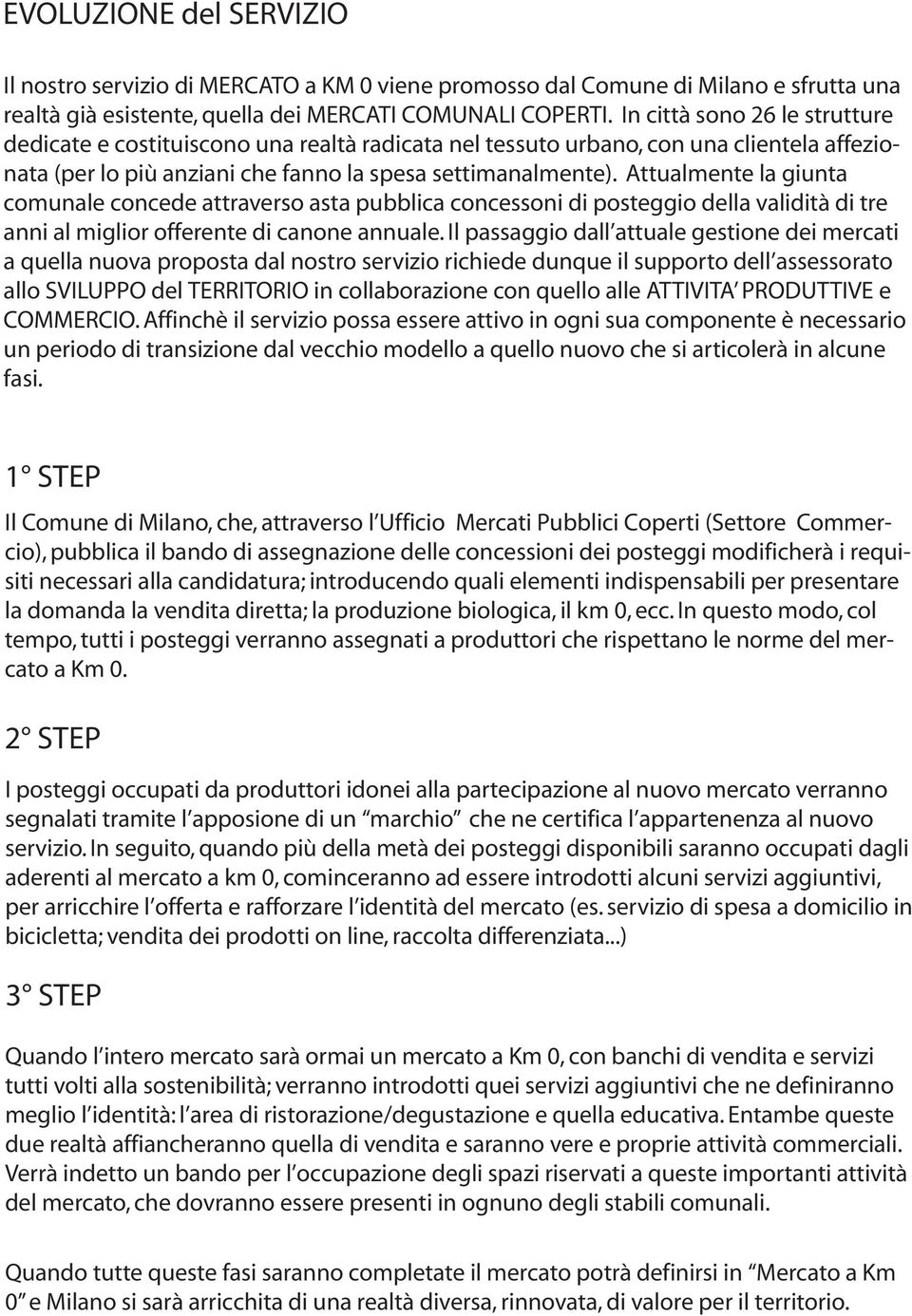 Attualmente la giunta comunale concede attraverso asta pubblica concessoni di posteggio della validità di tre anni al miglior offerente di canone annuale.