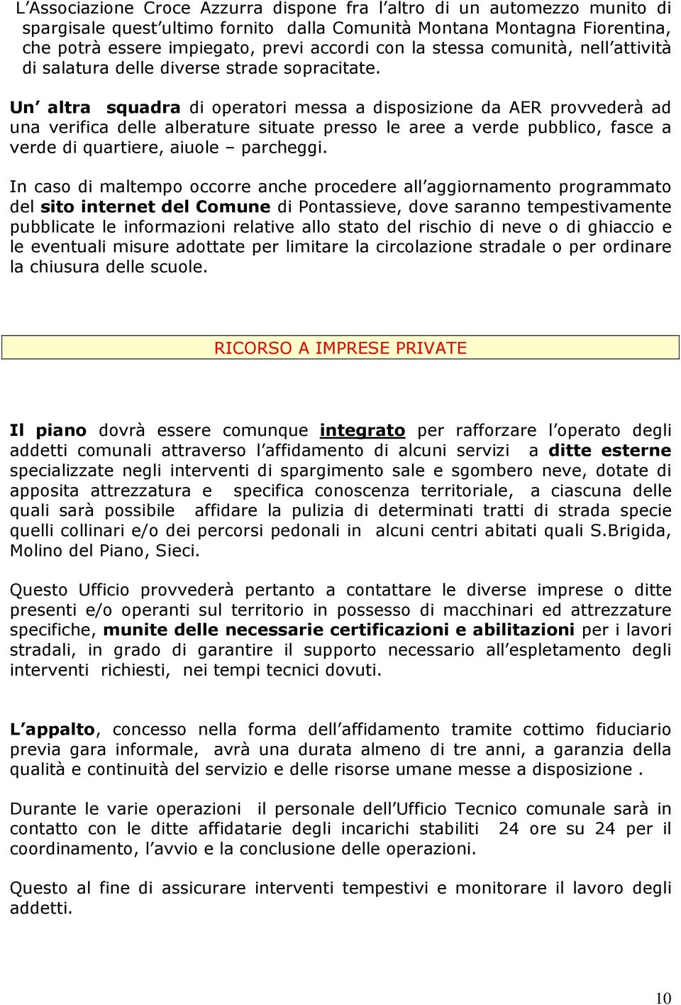 Un altra squadra di operatori messa a disposizione da AER provvederà ad una verifica delle alberature situate presso le aree a verde pubblico, fasce a verde di quartiere, aiuole parcheggi.