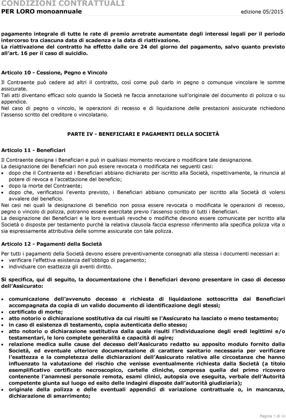 Articolo 10 - Cessione, Pegno e Vincolo Il Contraente può cedere ad altri il contratto, così come può darlo in pegno o comunque vincolare le somme assicurate.