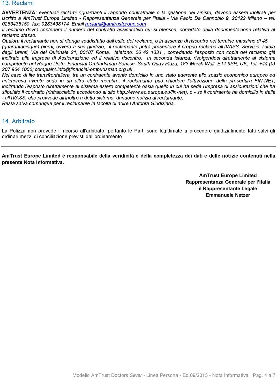 Il reclamo dovrà contenere il numero del contratto assicurativo cui si riferisce, corredato della documentazione relativa al reclamo stesso.