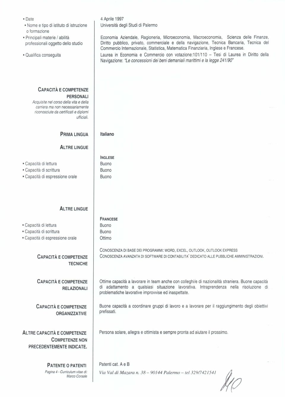 Laurea in Economia e Commercio con votazione:101/110 - Tesi di Laurea in Diritto della Navigazione: "Le concessioni dei beni demaniali marittimi e la legge 241/90" PERSONALI Acquisite nel corso della