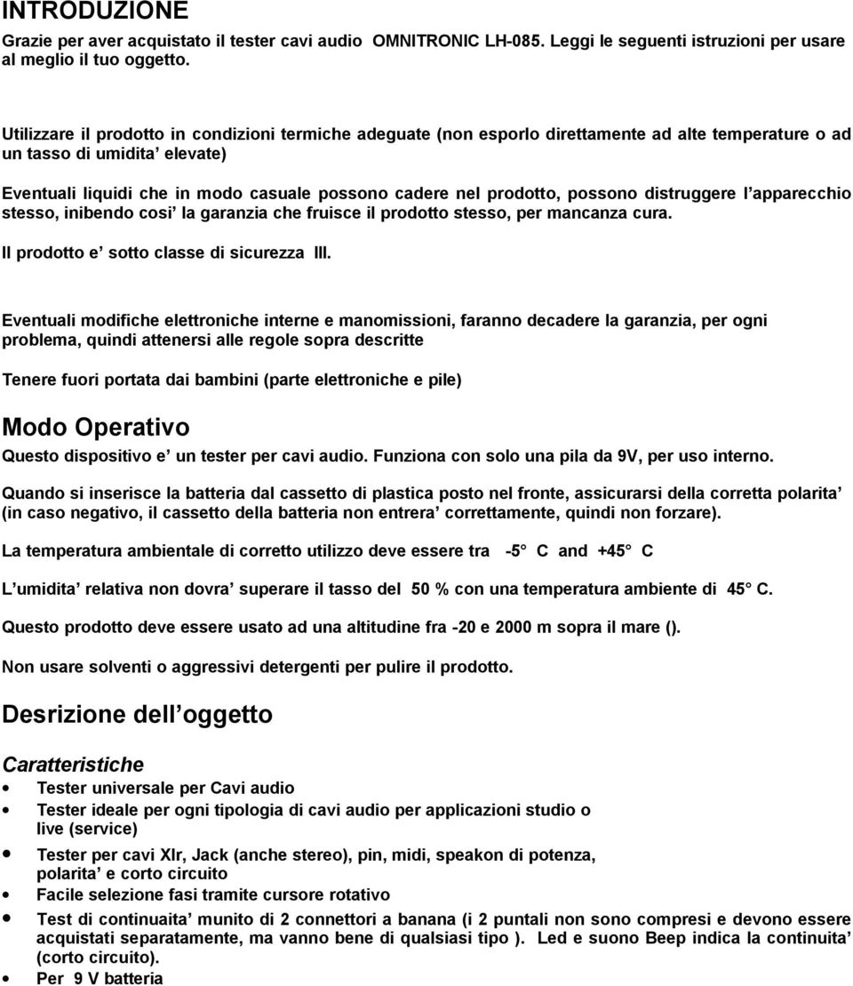 prodotto, possono distruggere l apparecchio stesso, inibendo cosi la garanzia che fruisce il prodotto stesso, per mancanza cura. Il prodotto e sotto classe di sicurezza III.