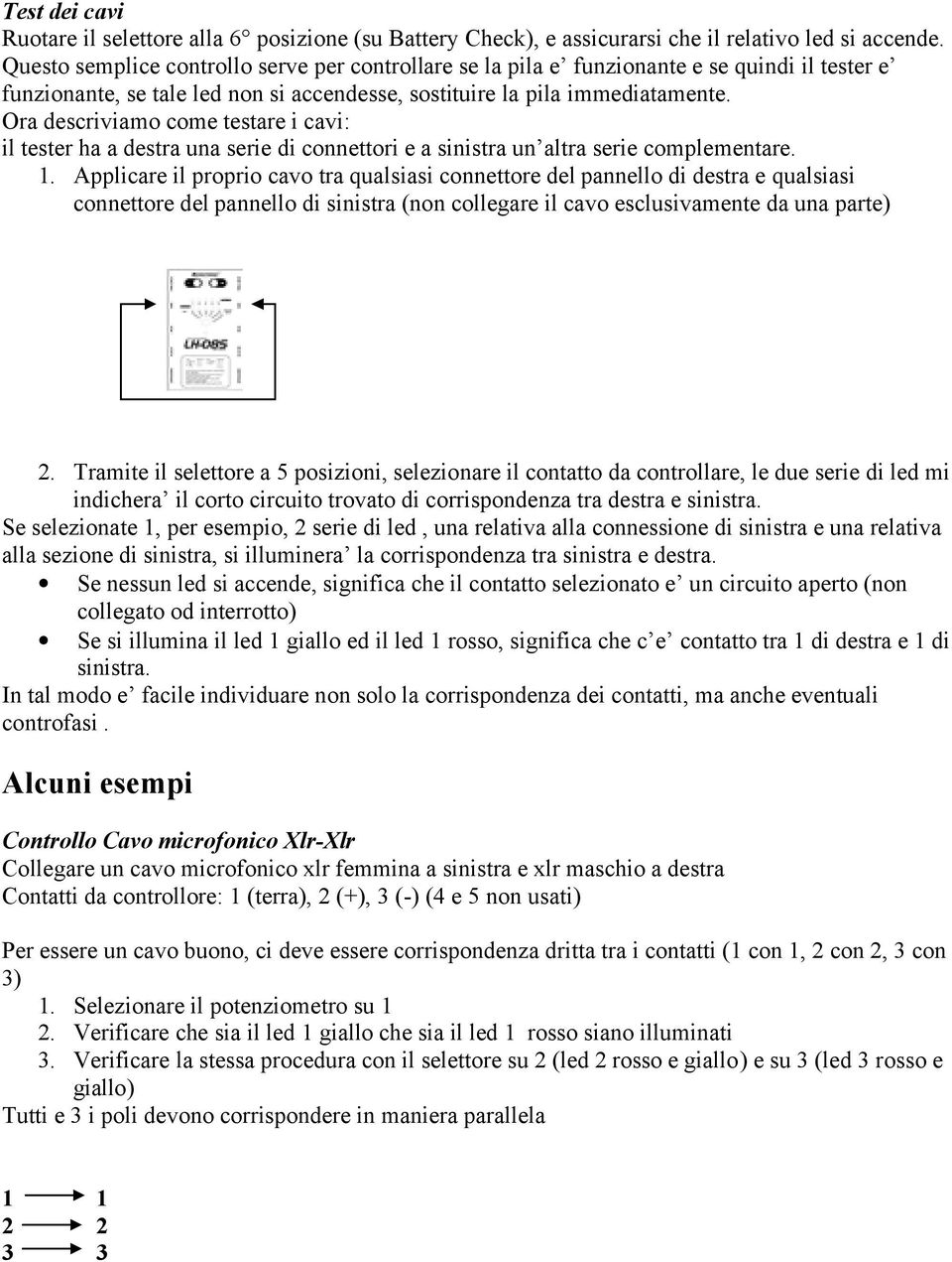 Ora descriviamo come testare i cavi: il tester ha a destra una serie di connettori e a sinistra un altra serie complementare. 1.