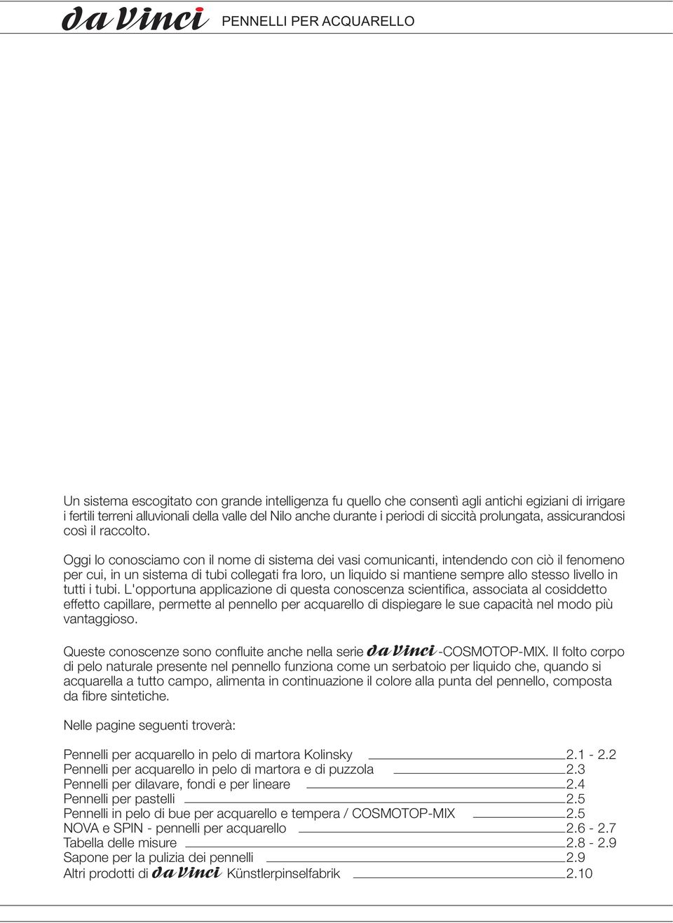 Oggi lo conosciamo con il nome di sistema dei vasi comunicanti, intendendo con ciò il fenomeno per cui, in un sistema di tubi collegati fra loro, un liquido si mantiene sempre allo stesso livello in