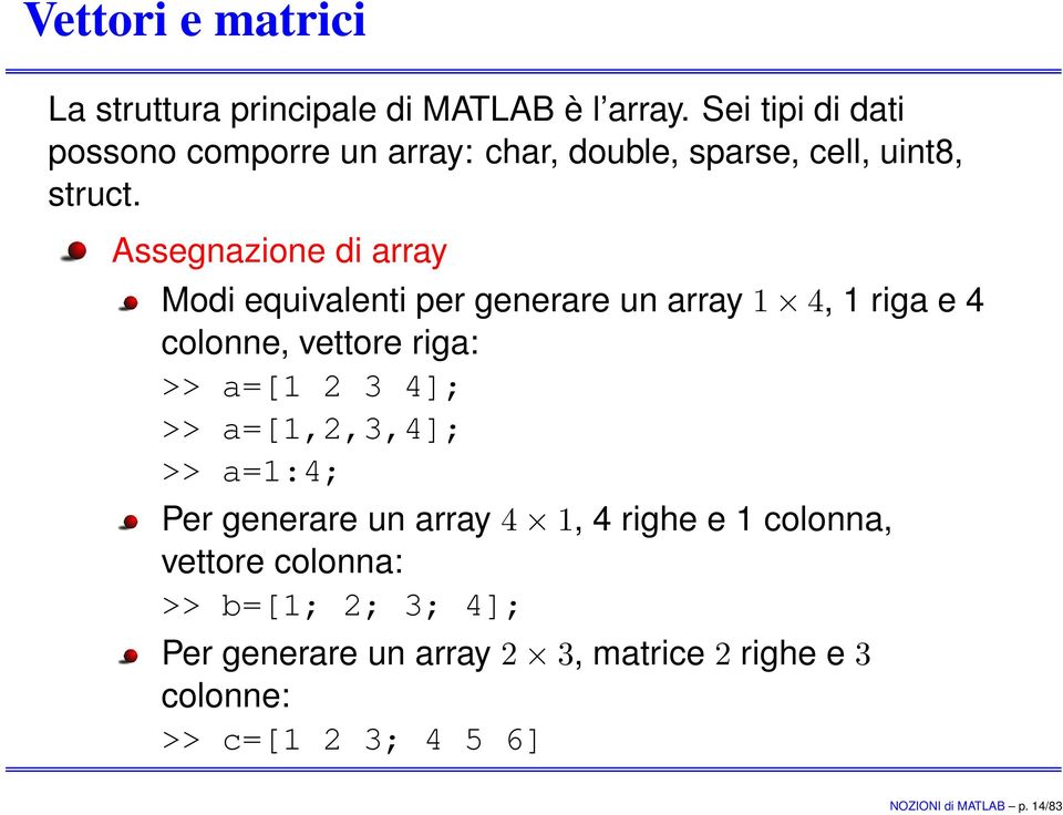 Assegnazione di array Modi equivalenti per generare un array 1 4, 1 riga e 4 colonne, vettore riga: >> a=[1 2 3 4]; >>