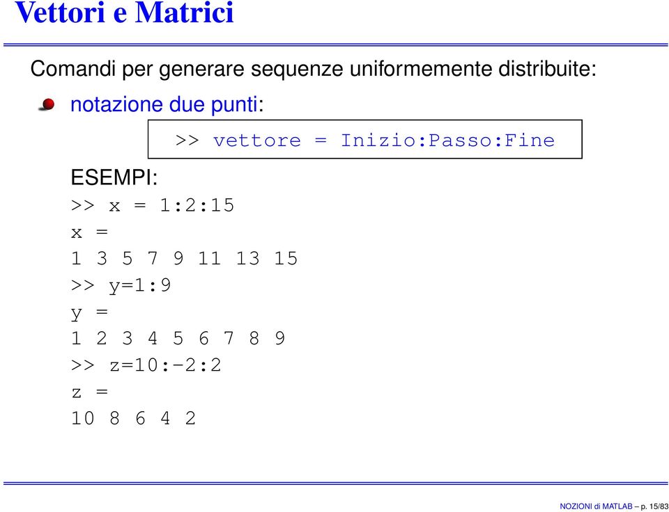 ESEMPI: >> x = 1:2:15 x = 1 3 5 7 9 11 13 15 >> y=1:9 y = 1 2 3