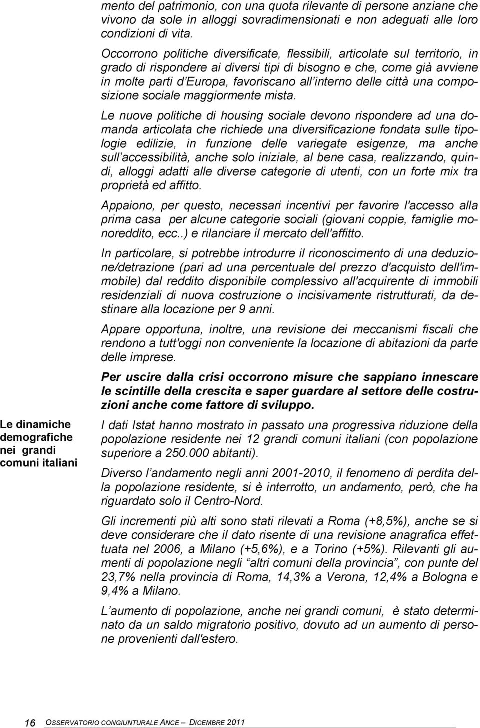 Occorrono politiche diversificate, flessibili, articolate sul territorio, in grado di rispondere ai diversi tipi di bisogno e che, come già avviene in molte parti d Europa, favoriscano all interno