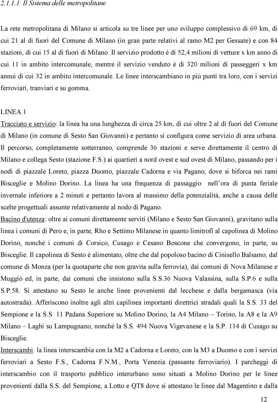 Il servizio prodotto è di 52,4 milioni di vetture x km anno di cui 11 in ambito intercomunale, mentre il servizio venduto è di 320 milioni di passeggeri x km annui di cui 32 in ambito intercomunale.