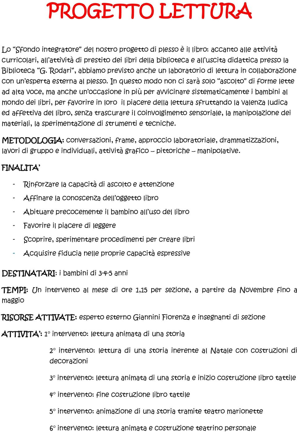 In questo modo non ci sarà solo ascolto di forme lette ad alta voce, ma anche un occasione in più per avvicinare sistematicamente i bambini al mondo dei libri, per favorire in loro il piacere della