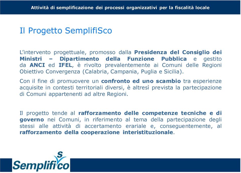 Con il fine di promuovere un confronto ed uno scambio tra esperienze acquisite in contesti territoriali diversi, è altresì prevista la partecipazione di Comuni appartenenti ad altre Regioni.