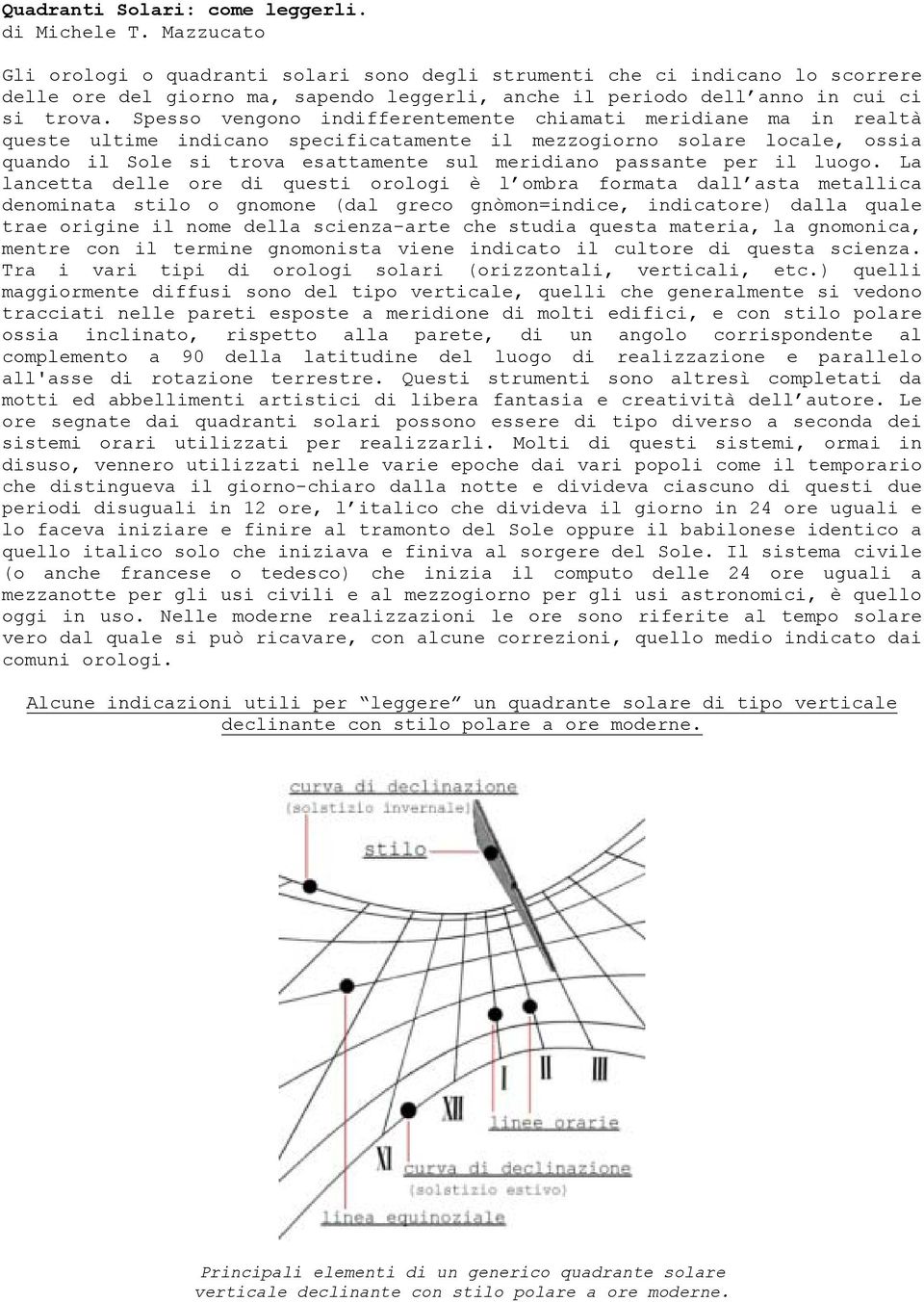 Spesso vengono indifferentemente chiamati meridiane ma in realtà queste ultime indicano specificatamente il mezzogiorno solare locale, ossia quando il Sole si trova esattamente sul meridiano passante