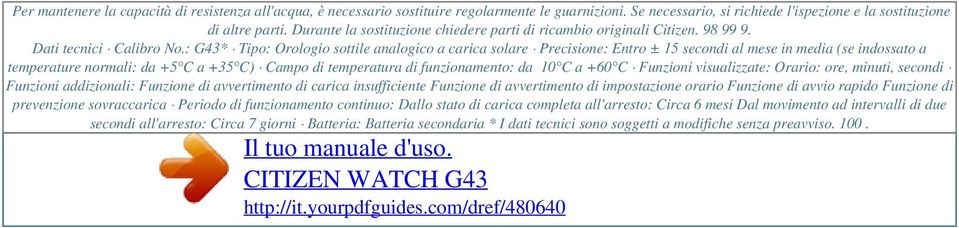 : G43* Tipo: Orologio sottile analogico a carica solare Precisione: Entro ± 15 secondi al mese in media (se indossato a temperature normali: da +5 C a +35 C) Campo di temperatura di funzionamento: da