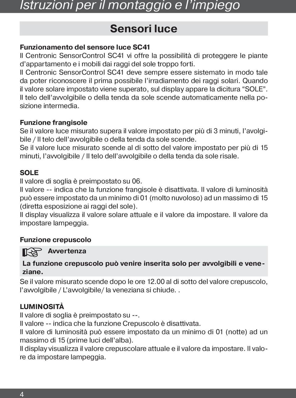 Quando il valore solare impostato viene superato, sul display appare la dicitura SOLE. Il telo dell avvolgibile o della tenda da sole scende automaticamente nella posizione intermedia.