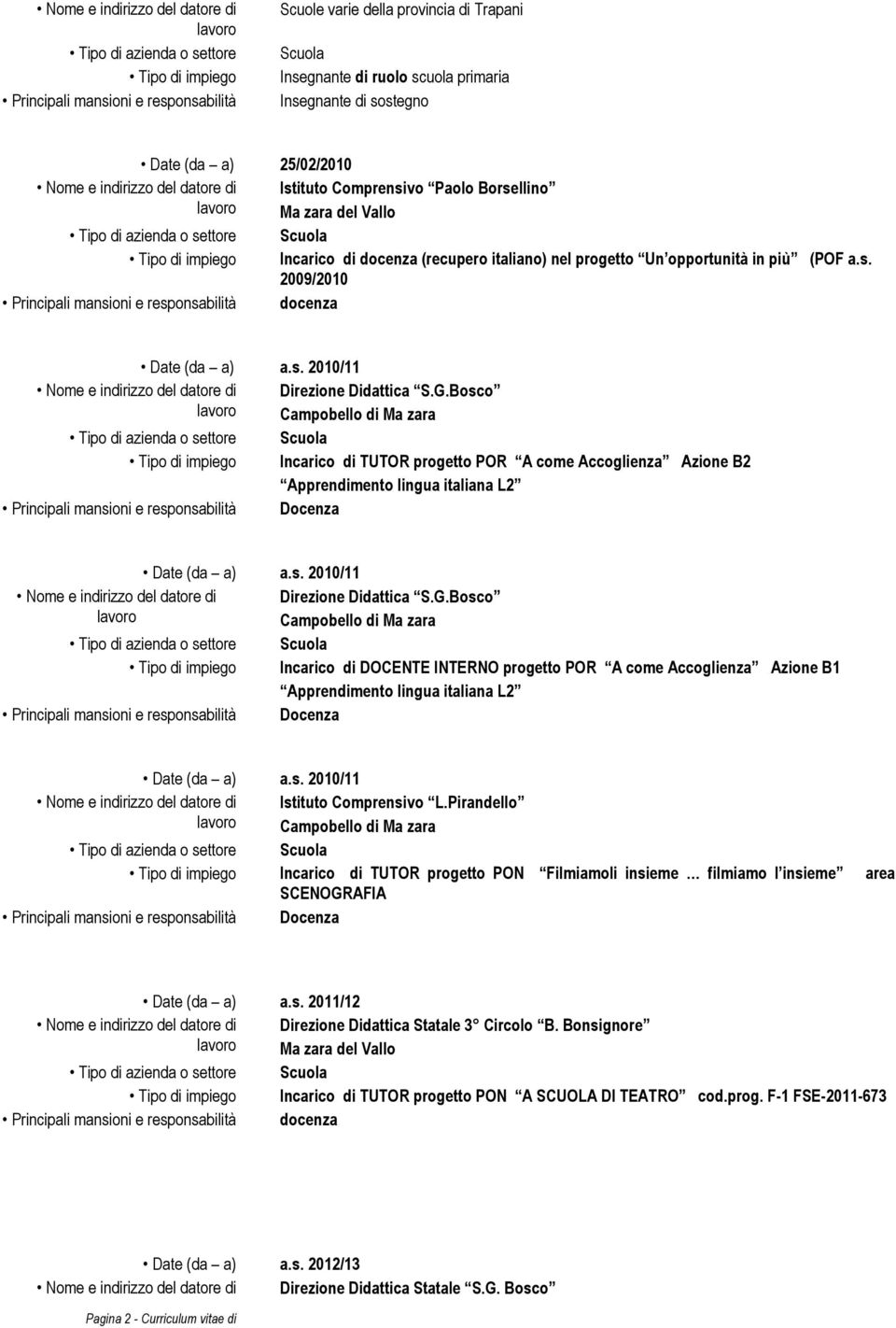 s. 2010/11 Direzione Didattica S.G.Bosco Tipo di impiego Incarico di TUTOR progetto POR A come Accoglienza Azione B2 Apprendimento lingua italiana L2 Date (da a) a.s. 2010/11 Direzione Didattica S.G.Bosco Tipo di impiego Incarico di DOCENTE INTERNO progetto POR A come Accoglienza Azione B1 Apprendimento lingua italiana L2 Date (da a) a.