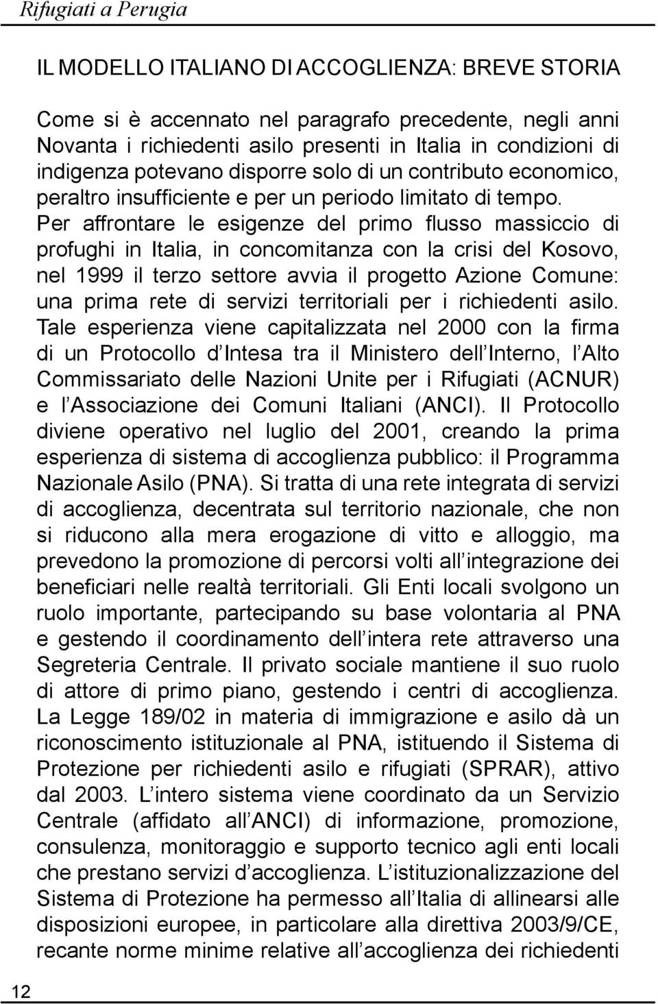 Per affrontare le esigenze del primo flusso massiccio di profughi in Italia, in concomitanza con la crisi del Kosovo, nel 999 il terzo settore avvia il progetto Azione Comune: una prima rete di