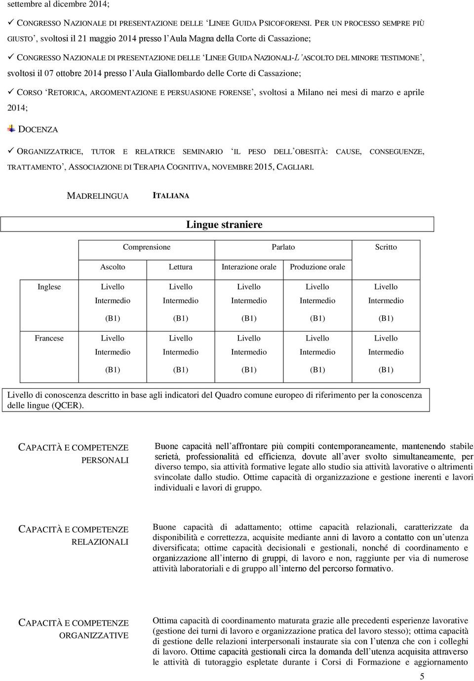 TESTIMONE, svoltosi il 07 ottobre 2014 presso l Aula Giallombardo delle Corte di Cassazione; CORSO RETORICA, ARGOMENTAZIONE E PERSUASIONE FORENSE, svoltosi a Milano nei mesi di marzo e aprile 2014;