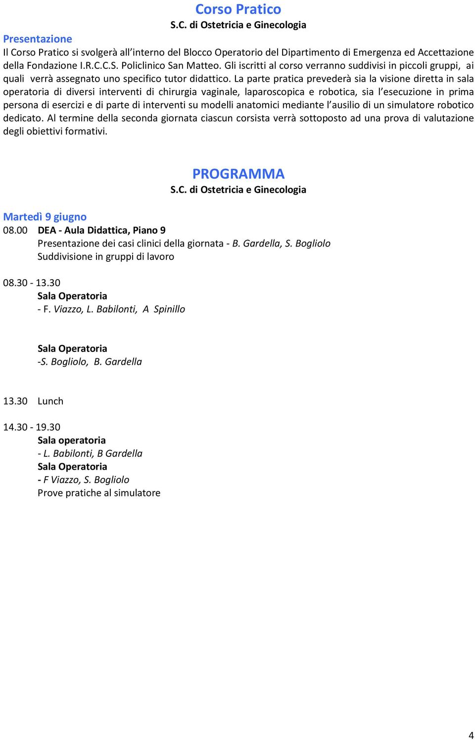 La parte pratica prevederà sia la visione diretta in sala operatoria di diversi interventi di chirurgia vaginale, laparoscopica e robotica, sia l esecuzione in prima persona di esercizi e di parte di