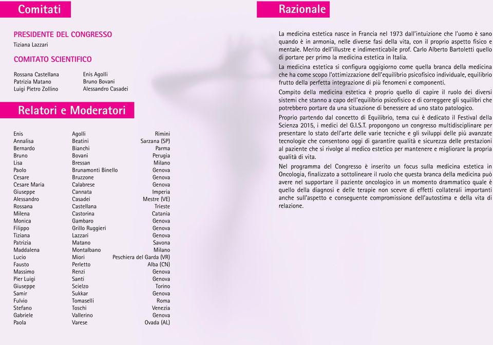 Calabrese Genova Giuseppe Cannata Imperia Alessandro Casadei Mestre (VE) Rossana Castellana Trieste Milena Castorina Catania Monica Gambaro Genova Filippo Grillo Ruggieri Genova Tiziana Lazzari