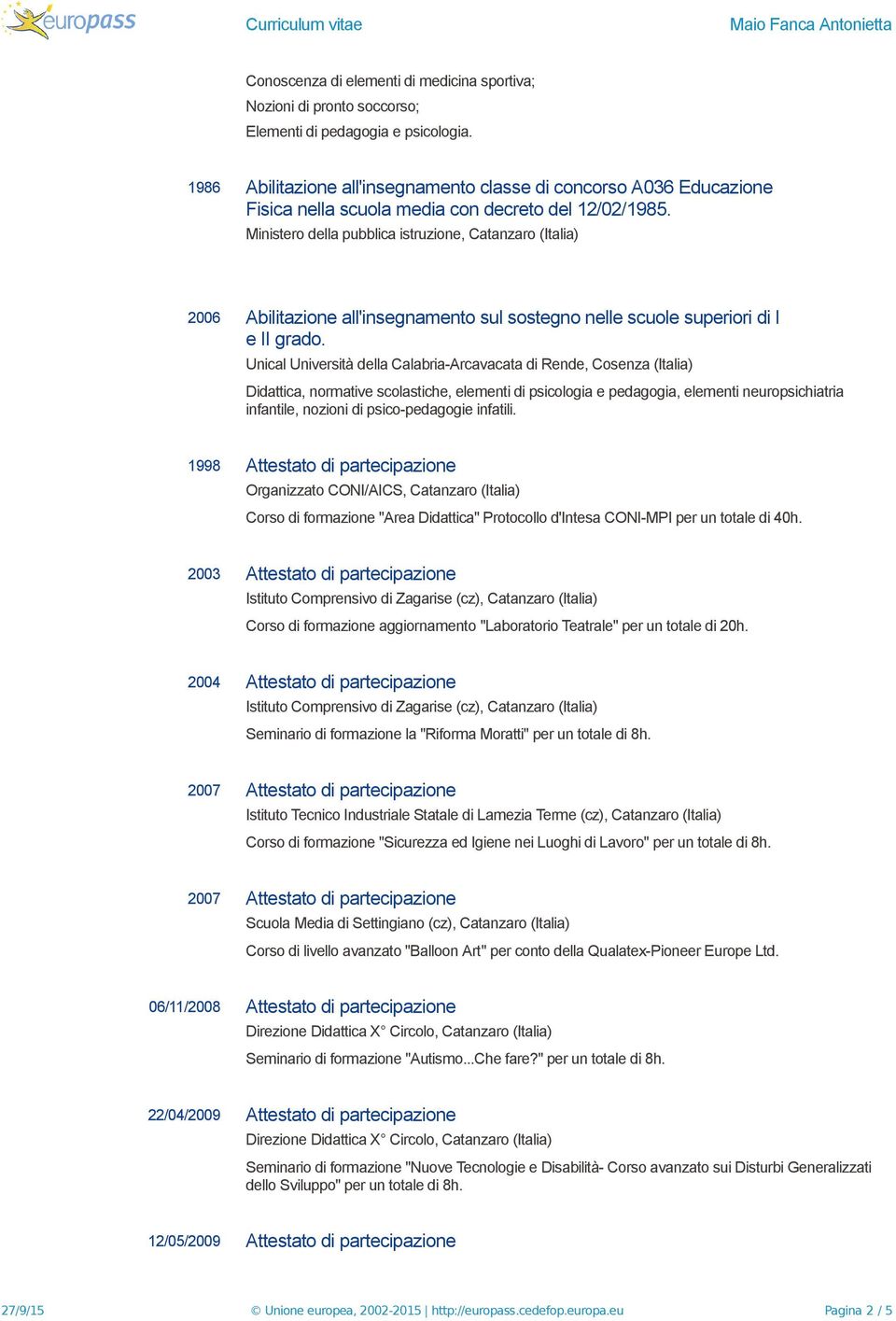 Ministero della pubblica istruzione, Catanzaro (Italia) 2006 Abilitazione all'insegnamento sul sostegno nelle scuole superiori di I e II grado.