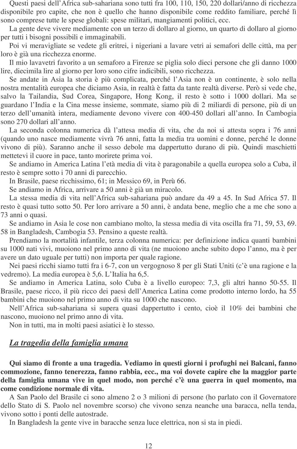 La gente deve vivere mediamente con un terzo di dollaro al giorno, un quarto di dollaro al giorno per tutti i bisogni possibili e immaginabili.