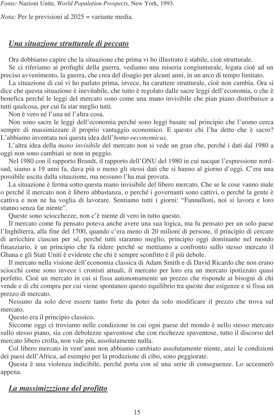 Se ci riferiamo ai profughi della guerra, vediamo una miseria congiunturale, legata cioè ad un preciso avvenimento, la guerra, che crea del disagio per alcuni anni, in un arco di tempo limitato.