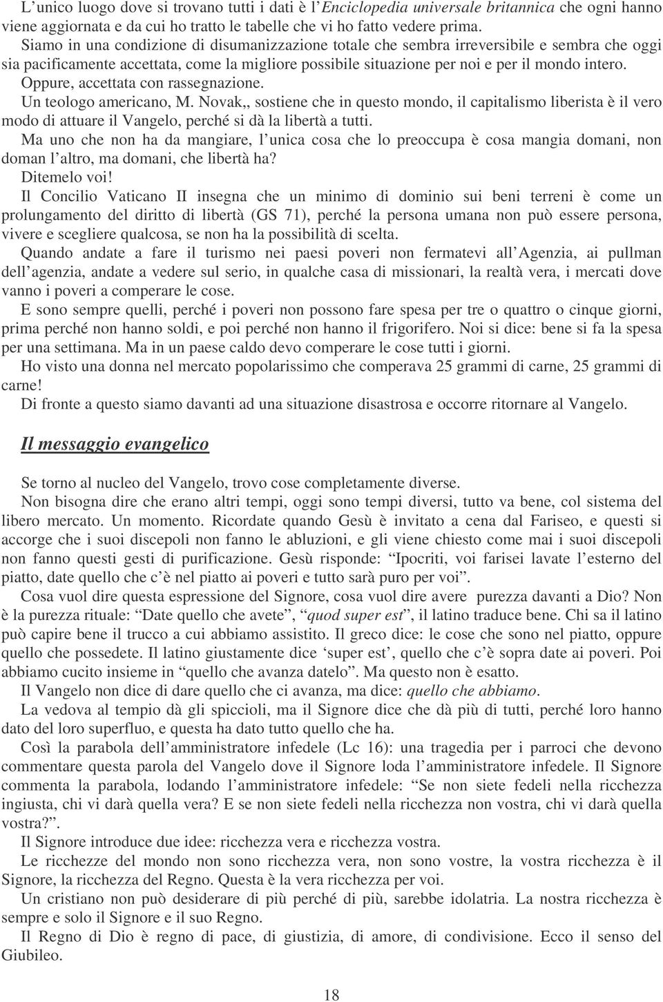 Oppure, accettata con rassegnazione. Un teologo americano, M. Novak,, sostiene che in questo mondo, il capitalismo liberista è il vero modo di attuare il Vangelo, perché si dà la libertà a tutti.