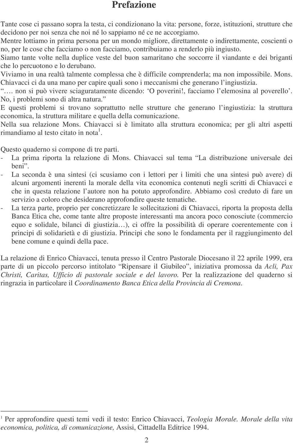 Siamo tante volte nella duplice veste del buon samaritano che soccorre il viandante e dei briganti che lo percuotono e lo derubano.