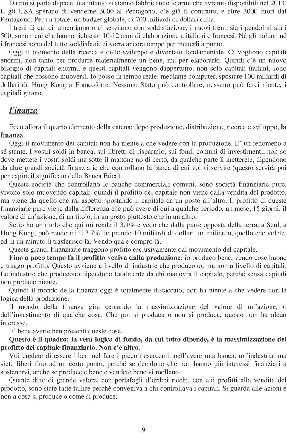 I treni di cui ci lamentiamo o ci serviamo con soddisfazione, i nuovi treni, sia i pendolini sia i 500, sono treni che hanno richiesto 10-12 anni di elaborazione a italiani e francesi.