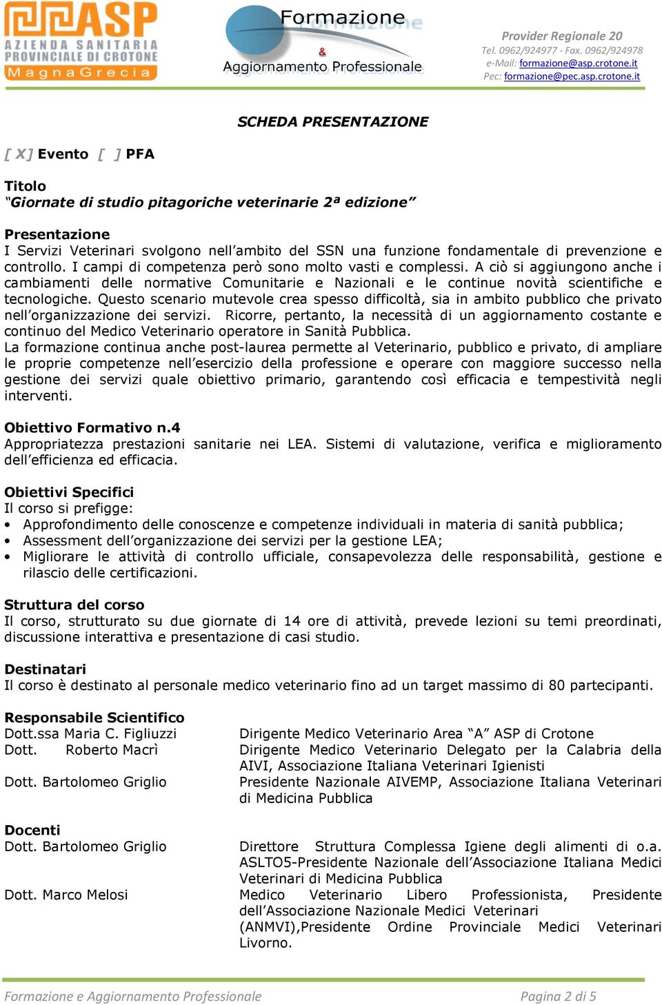 A ciò si aggiungono anche i cambiamenti delle normative Comunitarie e Nazionali e le continue novità scientifiche e tecnologiche.