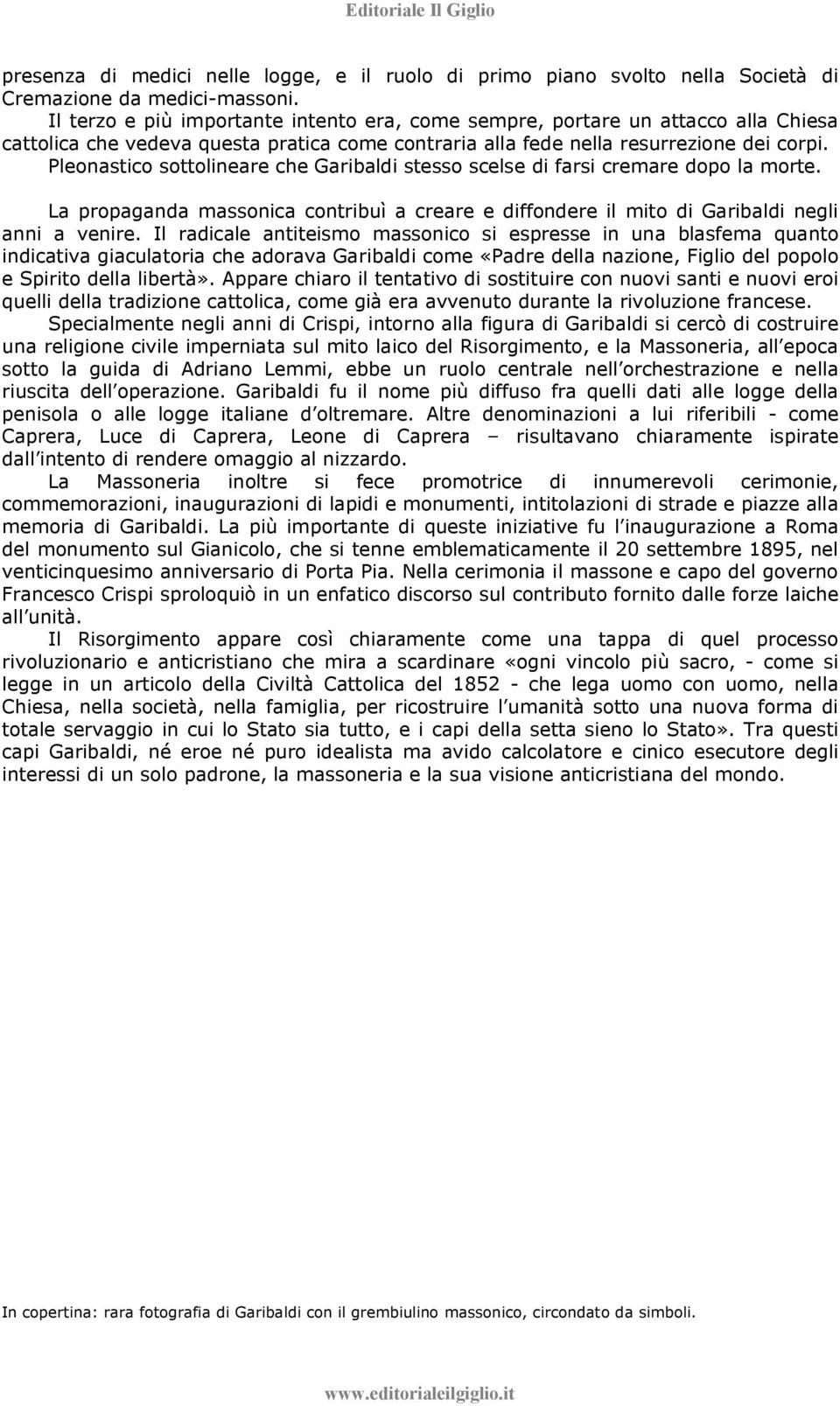 Pleonastico sottolineare che Garibaldi stesso scelse di farsi cremare dopo la morte. La propaganda massonica contribuì a creare e diffondere il mito di Garibaldi negli anni a venire.