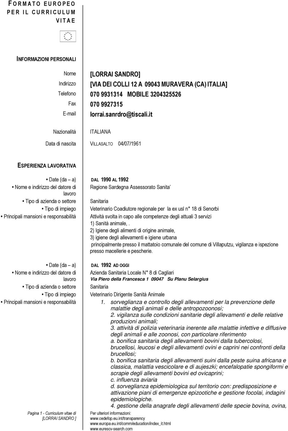 it Nazionalità ITALIANA Data di nascita VILLASALTO 04/07/1961 ESPERIENZA LAVORATIVA Date (da a) DAL 1990 AL 1992 Tipo di impiego Veterinario Coadiutore regionale per la ex usl n 18 di Senorbi